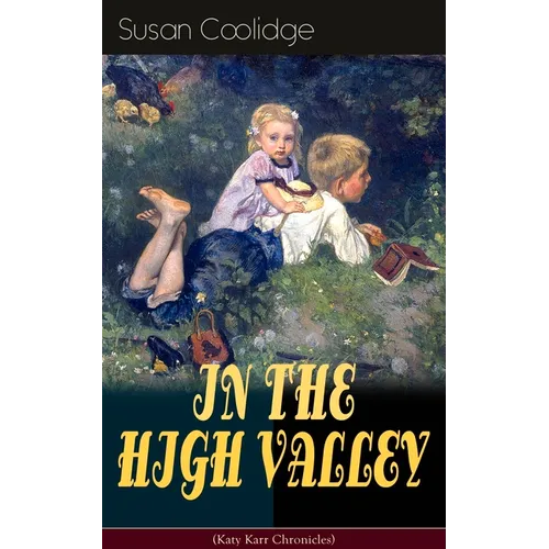 IN THE HIGH VALLEY (Katy Karr Chronicles): Adventures of Katy, Clover and the Rest of the Carr Family (Including the story 