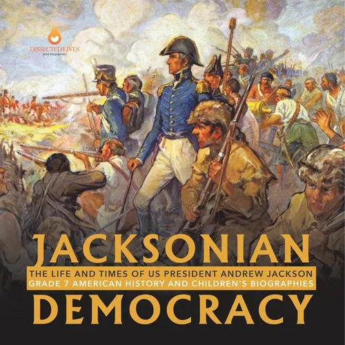 Jacksonian Democracy: The Life and Times of US President Andrew Jackson Grade 7 American History and Children's Biographies - Paperback