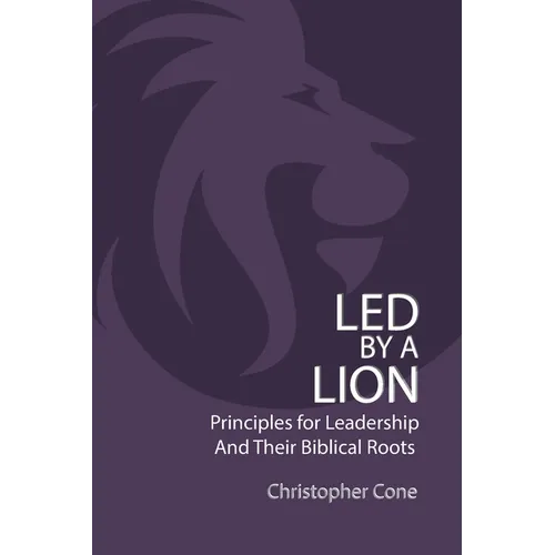 Led By a Lion: Principles for Leadership and Their Biblical Roots - Paperback