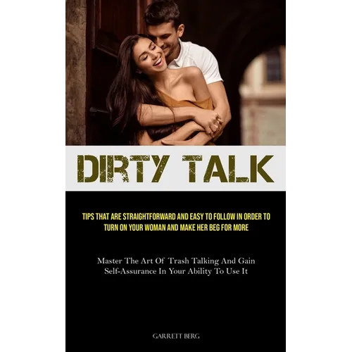 Dirty Talk: Tips That Are Straightforward And Easy To Follow In Order To Turn On Your Woman And Make Her Beg For More (Master The - Paperback