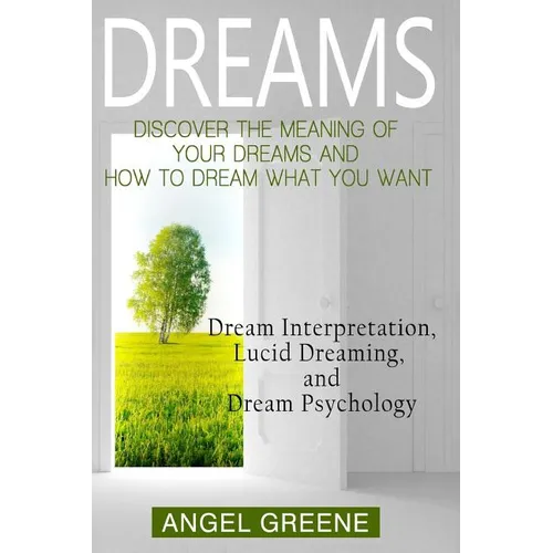 Dreams: Discover the Meaning of Your Dreams and How to Dream What You Want - Dream Interpretation, Lucid Dreaming, and Dream Psychology - Paperback