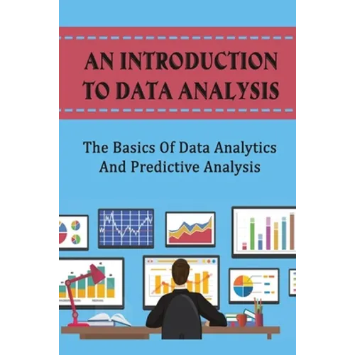 An Introduction To Data Analysis: The Basics Of Data Analytics And Predictive Analysis - Paperback