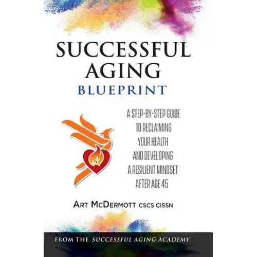 Successful Aging Blueprint: A Step-By-Step Guide to Reclaiming Your Health and Developing a Resilient Mindset After Age 45 - Paperback