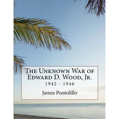 The Unknown War of Edward D. Wood, Jr.: 1942 - 1946 - Paperback