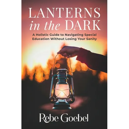 Lanterns in the Dark: A Holistic Guide to Navigating Special Education Without Losing Your Sanity - Paperback