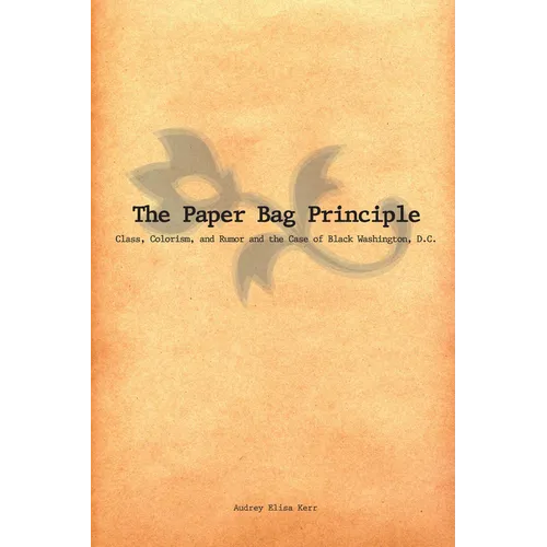 The Paper Bag Principle: Class, Colorism, and Rumor and the Case of Black Washington, D.C. - Paperback