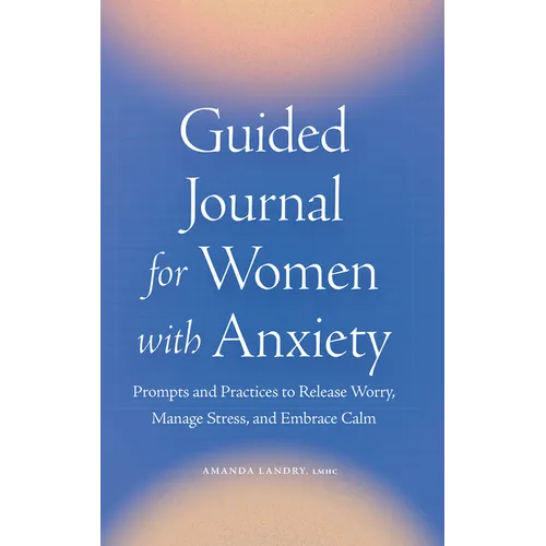 Guided Journal for Women with Anxiety: Prompts and Practices to Release Worry, Manage Stress and Embrace Calm - Paperback