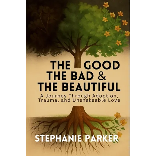 The Good, The Bad & The Beautiful: A Journey Through Adoption, Trauma, and Unshakeable Love - Paperback