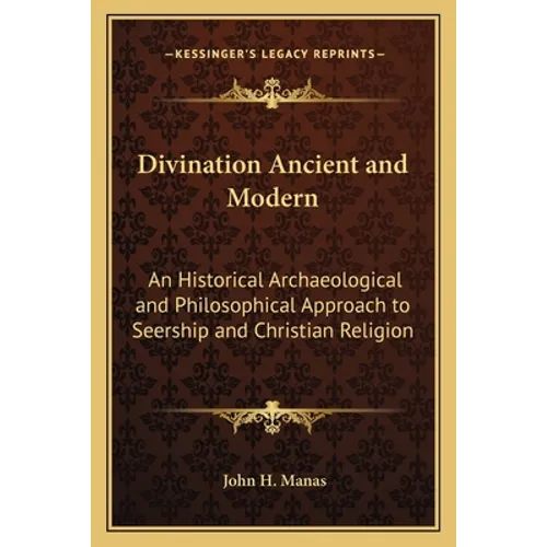 Divination Ancient and Modern: An Historical Archaeological and Philosophical Approach to Seership and Christian Religion - Paperback