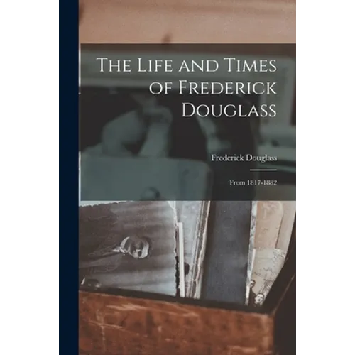 The Life and Times of Frederick Douglass: From 1817-1882 - Paperback