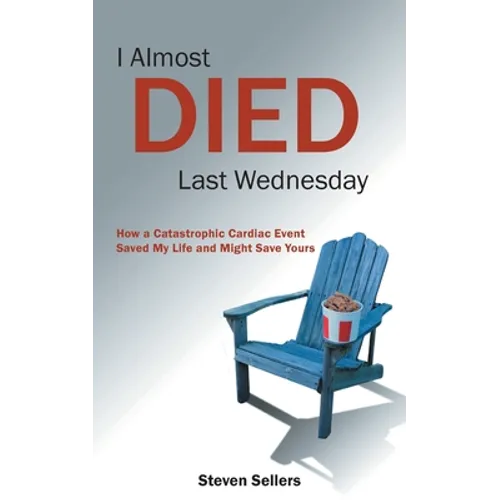 I Almost Died Last Wednesday: How a Catastrophic Cardiac Event Saved My Life and Might Save Yours - Paperback