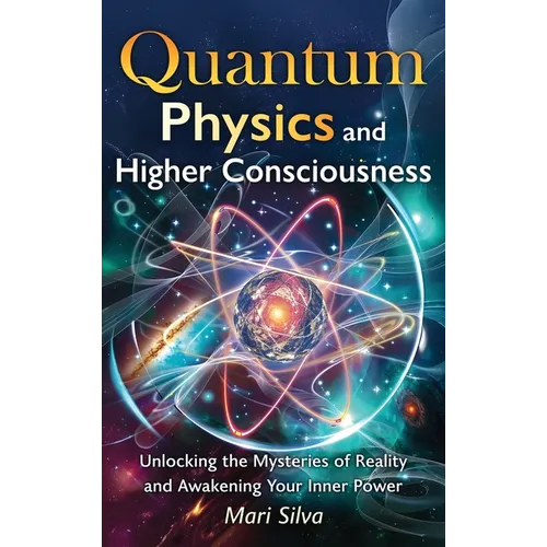 Quantum Physics and Higher Consciousness: Unlocking the Mysteries of Reality and Awakening Your Inner Power