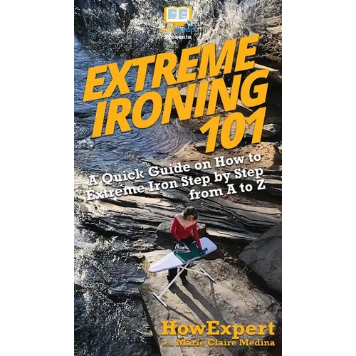 Extreme Ironing 101: A Quick Guide on How to Extreme Iron Step by Step from A to Z - Hardcover