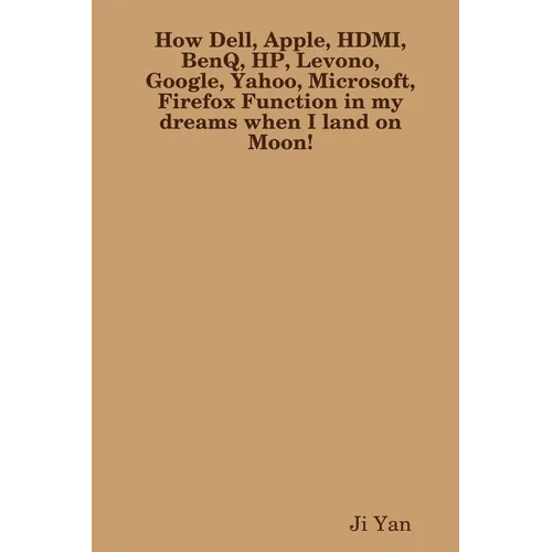 How Dell, Apple, HDMI, BenQ, HP, Levono, Google, Yahoo, Microsoft, Firefox Function in my dreams when I land on Moon! - Paperback