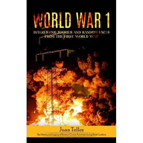 World war 1: Interesting Stories and Random Facts from the First World War (The History and Legacy of Britain's Covert Activities during Both Conflict - Paperback
