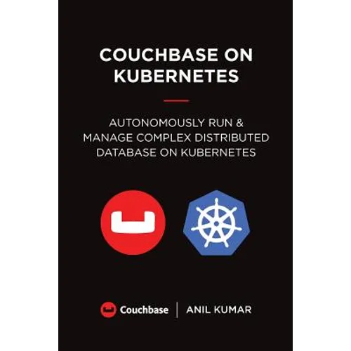 Couchbase on Kubernetes: Autonomously Run and Manage a Complex Distributed Database on Kubernetes - Paperback