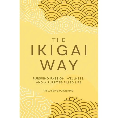 The Ikigai Way: Pursuing Passion, Wellness, and a Purpose-Filled Life - Paperback