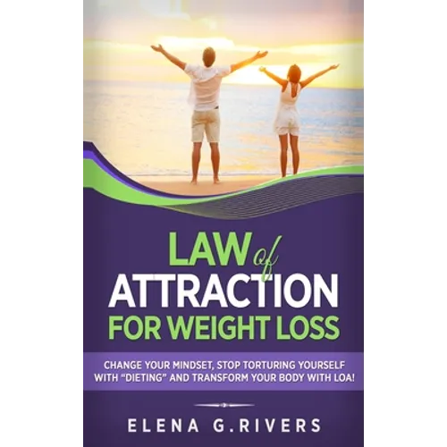 Law of Attraction for Weight Loss: Change Your Relationship with Food, Stop Torturing Yourself with 