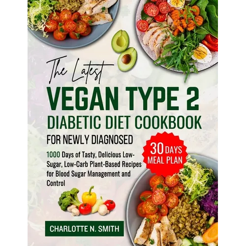 The Latest Vegan Type 2 Diabetic Diet Cookbook for Newly Diagnosed: 1000 Days of Tasty, Delicious, Low-Sugar, Low-Carb Plant-Based Recipes for Blood S - Paperback