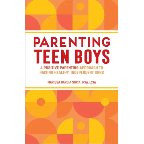 Parenting Teen Boys: A Positive Parenting Approach to Raising Healthy, Independent Sons - Paperback