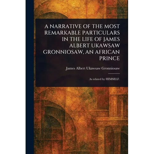 A Narrative of the Most Remarkable Particulars in the Life of James Albert Ukawsaw Gronniosaw, an African Prince - Paperback