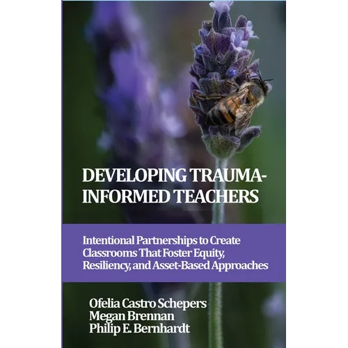 Developing Trauma-Informed Teachers: Intentional Partnerships to Create Classrooms That Foster Equity, Resiliency, and Asset-Based Approaches - Paperback