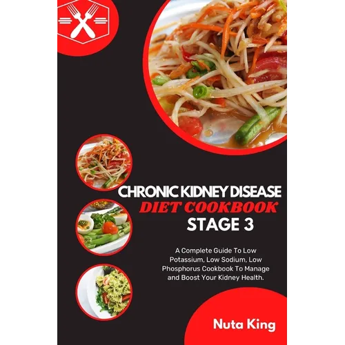 Chronic Kidney Disease Diet Cookbook for Stage 3: A Complete Guide To Low Potassium, Low Sodium, Low Phosphorus Cookbook To Manage and Boost Your Kidn - Paperback