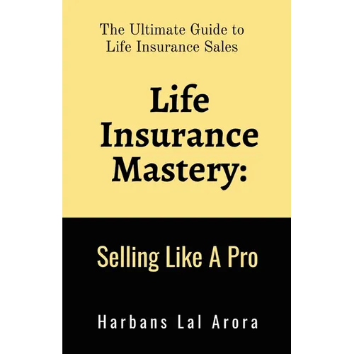 Life Insurance Mastery: Selling Like A Pro: The Ultimate Guide to Life Insurance Sales - Paperback