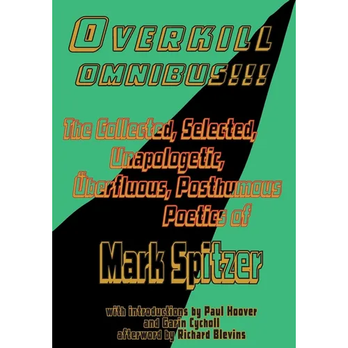 Overkill Omnibus!!!: The Collected, Selected, Unapologetic, Überfluous, Posthumous Poetics of Mark Spitzer 1972-2022 - Paperback