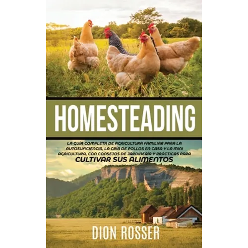 Homesteading: La Guía Completa de Agricultura Familiar para la Autosuficiencia, la Cría de Pollos en Casa y la Mini Agricultura, con Consejos de Jardi - Hardcover