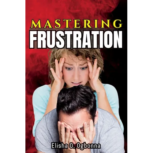 Mastering Frustration: How to turn your Frustration into Fulfillment - Paperback