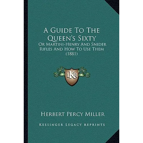 A Guide To The Queen's Sixty: Or Martini-Henry And Snider Rifles And How To Use Them (1881) - Paperback