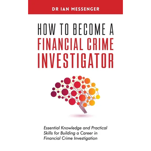 How to Become a Financial Crime Investigator: Essential Knowledge and Practical Skills for Building a Career in Financial Crime Investigation - Hardcover