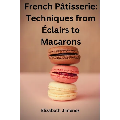 French Pâtisserie: Techniques from Éclairs to Macaroons - Paperback
