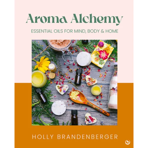 Aroma Alchemy: Essential Oils for Mind, Body and Home