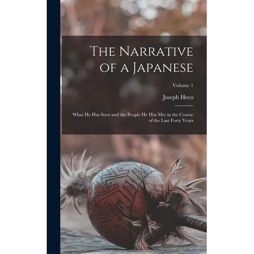 The Narrative of a Japanese: What he has Seen and the People he has met in the Course of the Last Forty Years; Volume 1 - Hardcover