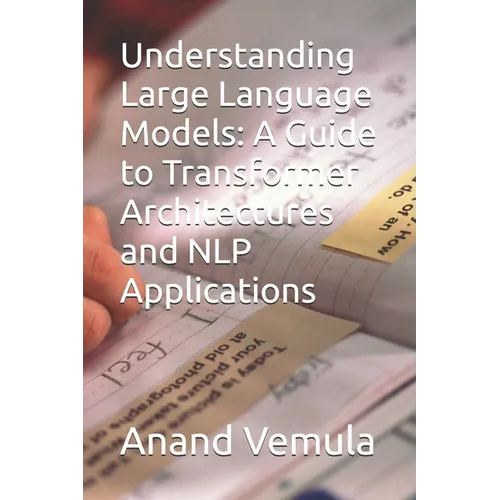 Understanding Large Language Models: A Guide to Transformer Architectures and NLP Applications - Paperback