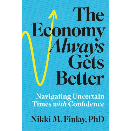 The Economy Always Gets Better: Navigating Uncertain Times with Confidence - Paperback