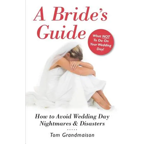 A Bride's Guide: How to Avoid Wedding Day Nightmares & Disasters - Paperback