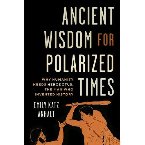 Ancient Wisdom for Polarized Times: Why Humanity Needs Herodotus, the Man Who Invented History - Hardcover