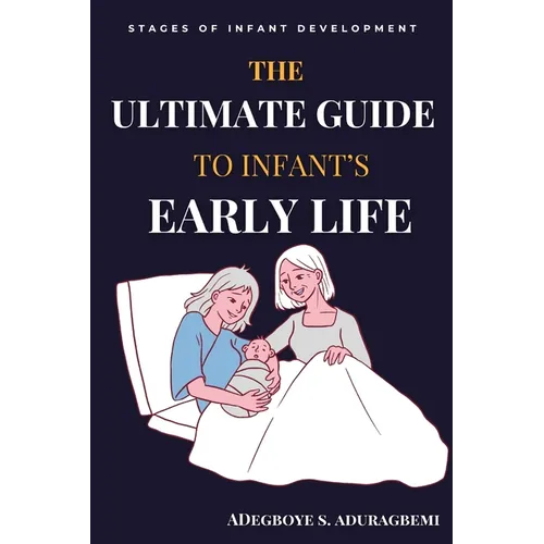 The Ultimate Guide to Infant's Early Life: Embracing The Journey of Nurturing Growth, Development, and Happiness From Birth to Two Essential Tips, Gam - Paperback