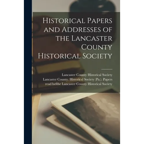 Historical Papers and Addresses of the Lancaster County Historical Society - Paperback