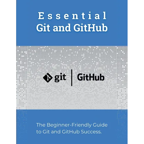 Essential Git and GitHub: The Beginner-Friendly Guide to Git and GitHub Success - Paperback