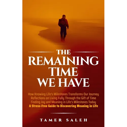 The remaining Time We Have: How Knowing Life's Milestones Transforms Our Journey, Reflections on Living Fully Through the Gift of Time, Finding Joy an - Paperback