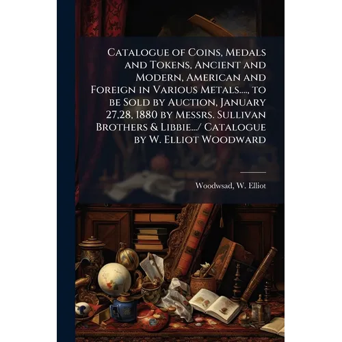 Catalogue of Coins, Medals and Tokens, Ancient and Modern, American and Foreign in Various Metals...., to be Sold by Auction, January 27,28, 1880 by M - Paperback