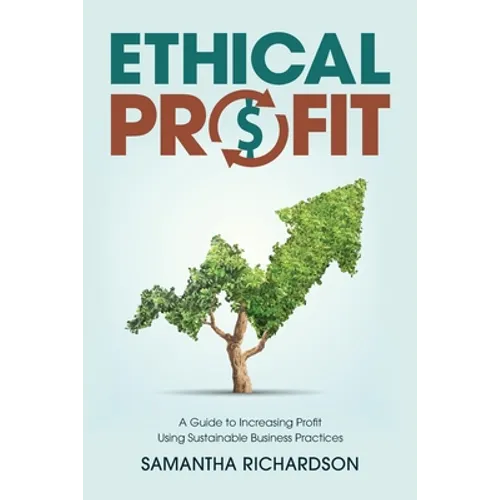 Ethical Profit: A Guide to Increasing Profit Using Sustainable Business Practices - Paperback