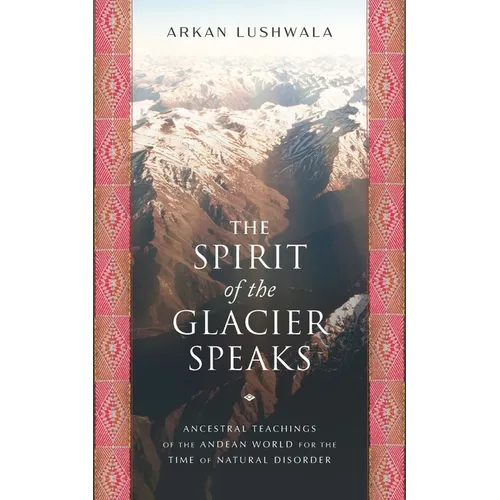 The Spirit of the Glacier Speaks: Ancestral Teachings of the Andean World for the Time of Natural Disorder - Paperback