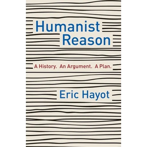 Humanist Reason: A History. an Argument. a Plan - Hardcover