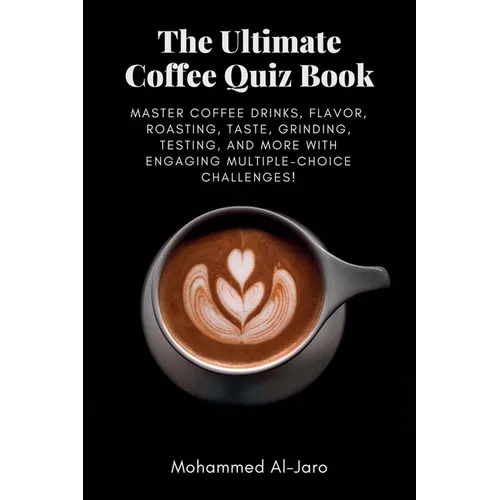 The Ultimate Coffee Quiz Book: Master Coffee Drinks, Flavor, Roasting, Taste, Grinding, Testing, and More with Engaging Multiple-Choice Challenges! - Paperback