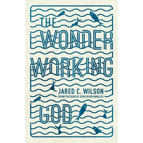 The Wonder-Working God: Seeing the Glory of Jesus in His Miracles - Paperback